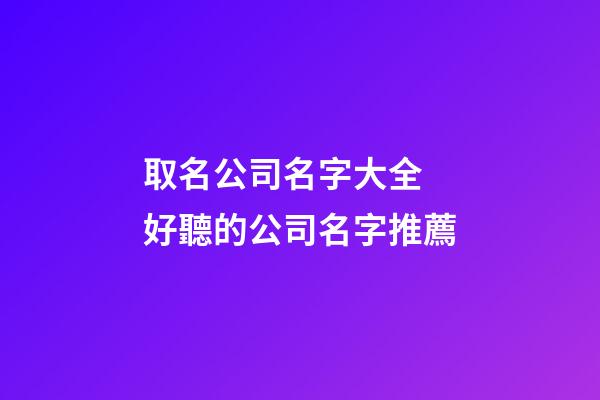 取名公司名字大全 好聽的公司名字推薦-第1張-公司起名-玄機派